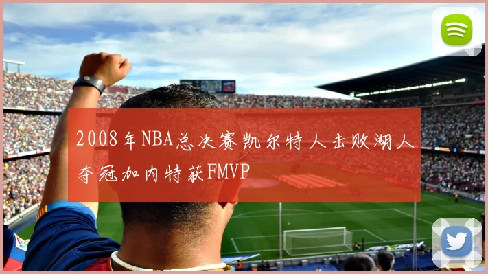 2008年NBA总决赛凯尔特人击败湖人夺冠加内特获FMVP