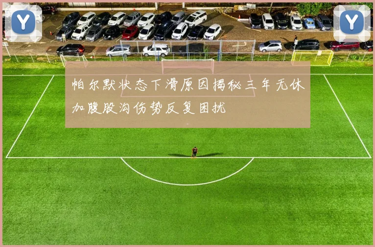 帕尔默状态下滑原因揭秘三年无休加腹股沟伤势反复困扰