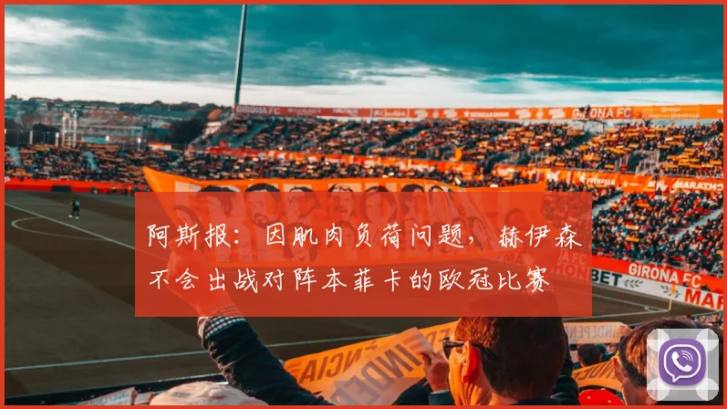 阿斯报：因肌肉负荷问题，赫伊森不会出战对阵本菲卡的欧冠比赛