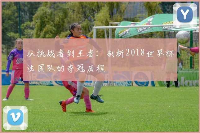 从挑战者到王者：剖析2018世界杯法国队的夺冠历程